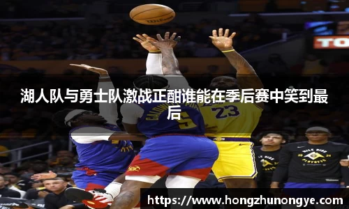 湖人队与勇士队激战正酣谁能在季后赛中笑到最后
