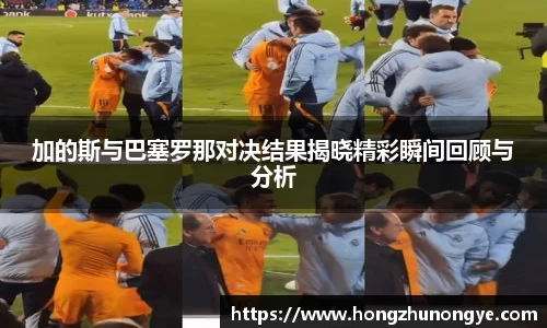 加的斯与巴塞罗那对决结果揭晓精彩瞬间回顾与分析