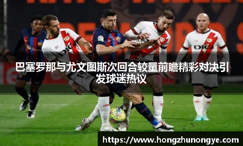 巴塞罗那与尤文图斯次回合较量前瞻精彩对决引发球迷热议