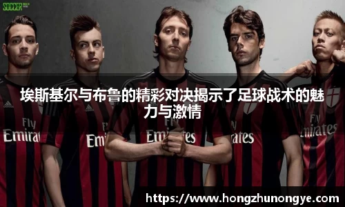 埃斯基尔与布鲁的精彩对决揭示了足球战术的魅力与激情