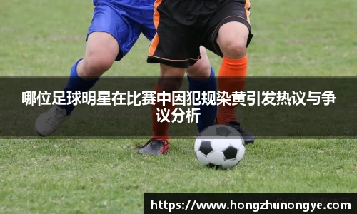 哪位足球明星在比赛中因犯规染黄引发热议与争议分析
