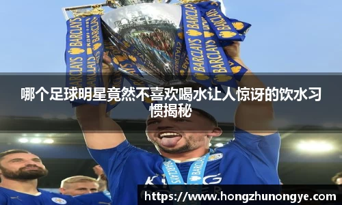 哪个足球明星竟然不喜欢喝水让人惊讶的饮水习惯揭秘