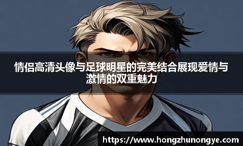 情侣高清头像与足球明星的完美结合展现爱情与激情的双重魅力