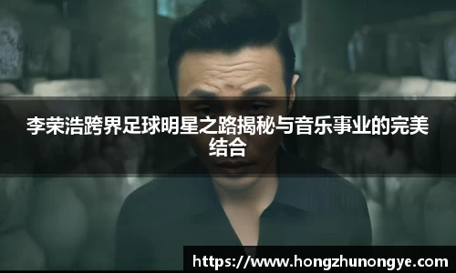 李荣浩跨界足球明星之路揭秘与音乐事业的完美结合