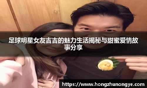 足球明星女友吉吉的魅力生活揭秘与甜蜜爱情故事分享