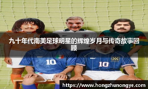 九十年代南美足球明星的辉煌岁月与传奇故事回顾