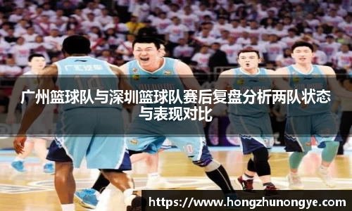 广州篮球队与深圳篮球队赛后复盘分析两队状态与表现对比